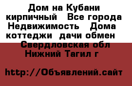 Дом на Кубани кирпичный - Все города Недвижимость » Дома, коттеджи, дачи обмен   . Свердловская обл.,Нижний Тагил г.